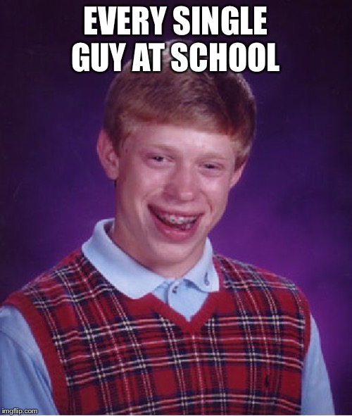 Bad Luck Brian Meme | EVERY SINGLE GUY AT SCHOOL | image tagged in memes,bad luck brian | made w/ Imgflip meme maker