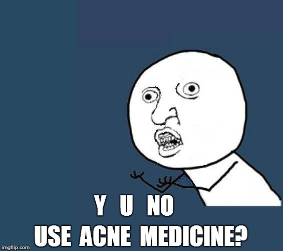 Y   U   NO USE  ACNE  MEDICINE? | made w/ Imgflip meme maker