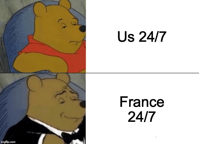 Tuxedo Winnie The Pooh | Us 24/7; France 24/7 | image tagged in memes,tuxedo winnie the pooh | made w/ Imgflip meme maker