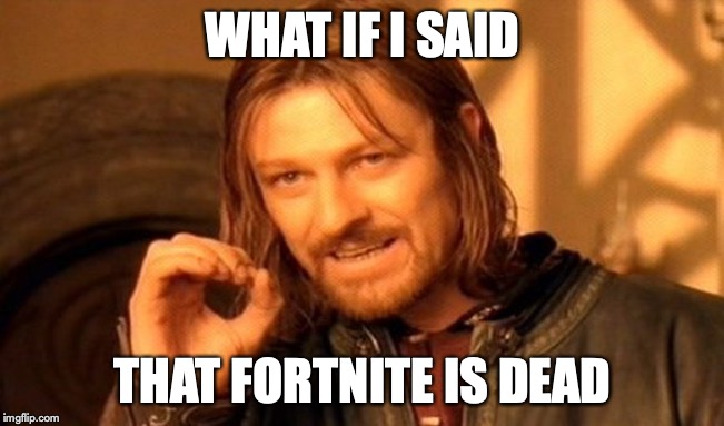 One Does Not Simply | WHAT IF I SAID; THAT FORTNITE IS DEAD | image tagged in memes,one does not simply | made w/ Imgflip meme maker