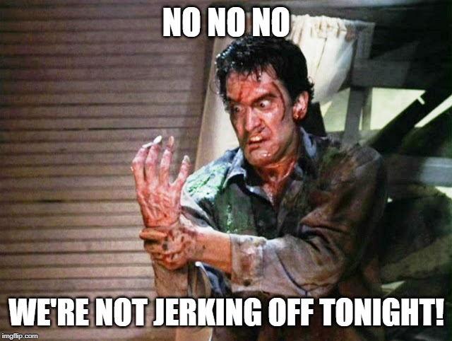 Resist the Urge! | NO NO NO; WE'RE NOT JERKING OFF TONIGHT! | image tagged in bruce campbell evil hand | made w/ Imgflip meme maker