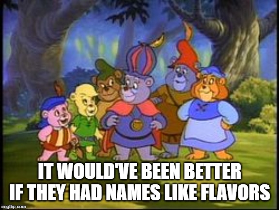 Gummi Bears | IT WOULD'VE BEEN BETTER IF THEY HAD NAMES LIKE FLAVORS | image tagged in cartoons | made w/ Imgflip meme maker