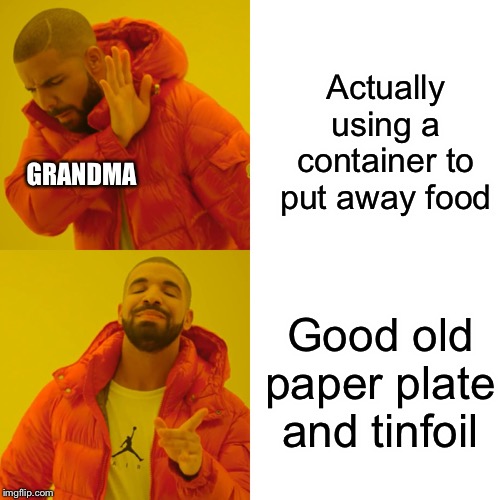 Drake Hotline Bling Meme | Actually using a container to put away food; GRANDMA; Good old paper plate and tinfoil | image tagged in memes,drake hotline bling | made w/ Imgflip meme maker