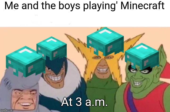 Me And The Boys | Me and the boys playing' Minecraft; At 3 a.m. | image tagged in memes,me and the boys | made w/ Imgflip meme maker