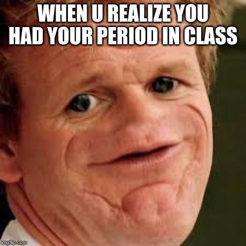 Gordon Ramesy | WHEN U REALIZE YOU HAD YOUR PERIOD IN CLASS | image tagged in one does not simply | made w/ Imgflip meme maker