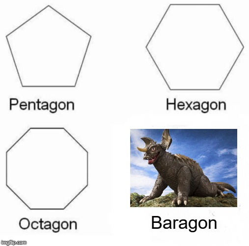 Quick, Someone Find Godzilla | Baragon | image tagged in memes,pentagon hexagon octagon | made w/ Imgflip meme maker