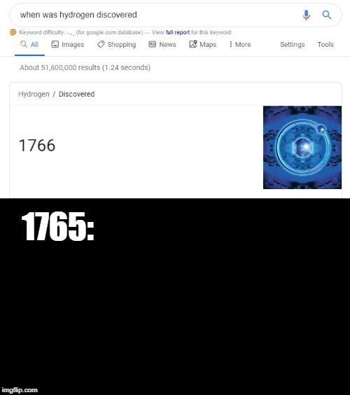 When Was Hydrogen Discovered | 1765: | image tagged in science | made w/ Imgflip meme maker