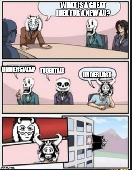 Boardroom Meeting Suggestion (Undertale Version) | WHAT IS A GREAT IDEA FOR A NEW AU? UNDERSWAP; TUBERTALE; UNDERLUST | image tagged in boardroom meeting suggestion undertale version | made w/ Imgflip meme maker