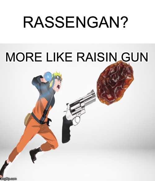 Naruto | RASSENGAN? MORE LIKE RAISIN GUN | image tagged in rassengan,raisen gun | made w/ Imgflip meme maker