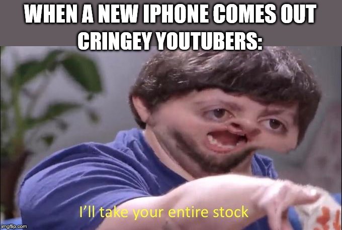 I'll take your entire stock | WHEN A NEW IPHONE COMES OUT; CRINGEY YOUTUBERS: | image tagged in i'll take your entire stock | made w/ Imgflip meme maker