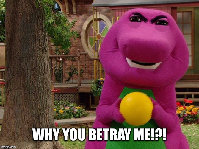 Angry Barney | WHY YOU BETRAY ME!?! | image tagged in angry barney | made w/ Imgflip meme maker