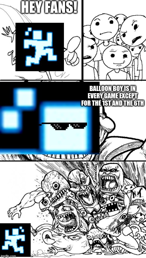 Hey Internet | HEY FANS! BALLOON BOY IS IN EVERY GAME EXCEPT FOR THE 1ST AND THE 6TH | image tagged in memes,hey internet,fnaf,scott is such a frickin troll | made w/ Imgflip meme maker