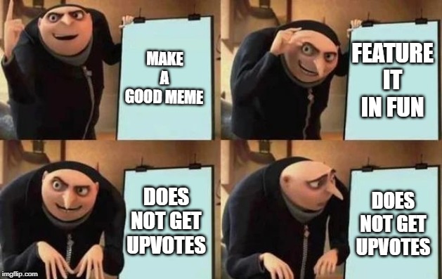 Gru's Plan | MAKE A GOOD MEME; FEATURE IT IN FUN; DOES NOT GET UPVOTES; DOES NOT GET UPVOTES | image tagged in gru's plan | made w/ Imgflip meme maker