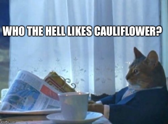 I Should Buy A Boat Cat | WHO THE HELL LIKES CAULIFLOWER? | image tagged in memes,i should buy a boat cat | made w/ Imgflip meme maker