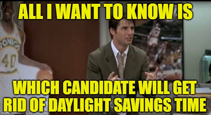 2020 Candidates | ALL I WANT TO KNOW IS; WHICH CANDIDATE WILL GET RID OF DAYLIGHT SAVINGS TIME | image tagged in jerry maguire,daylight savings time,election 2020,candidates,lol so funny,political memes | made w/ Imgflip meme maker