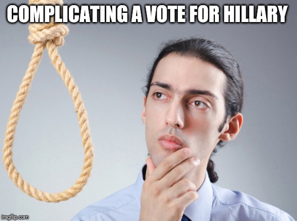 noose | COMPLICATING A VOTE FOR HILLARY | image tagged in noose | made w/ Imgflip meme maker