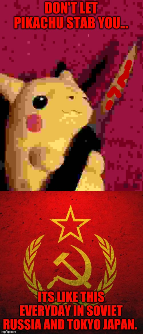 DON'T LET PIKACHU STAB YOU... ITS LIKE THIS EVERYDAY IN SOVIET RUSSIA AND TOKYO JAPAN. | image tagged in soviet russia,pikachu learned stab | made w/ Imgflip meme maker