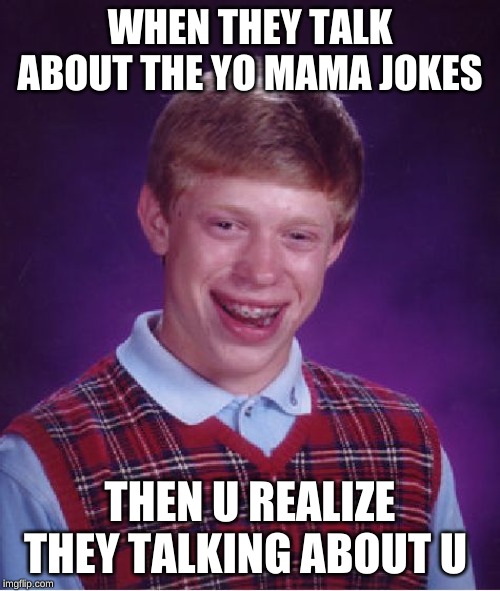 yo mama | WHEN THEY TALK ABOUT THE YO MAMA JOKES; THEN U REALIZE THEY TALKING ABOUT U | image tagged in memes,bad luck brian | made w/ Imgflip meme maker