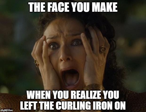 I Done a Bad Thing | THE FACE YOU MAKE; WHEN YOU REALIZE YOU LEFT THE CURLING IRON ON | image tagged in game of thrones | made w/ Imgflip meme maker