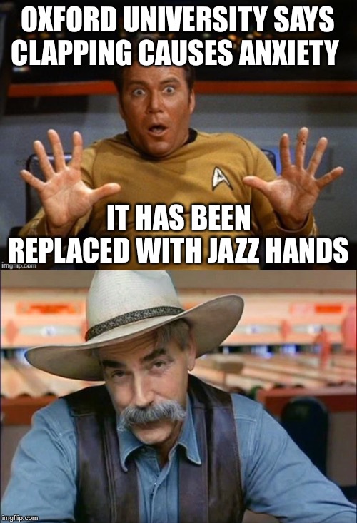 I want to see a large crowd doing jazz hands... That would be absolutely hilarious | OXFORD UNIVERSITY SAYS CLAPPING CAUSES ANXIETY; IT HAS BEEN REPLACED WITH JAZZ HANDS | image tagged in kirk jazz hands,sam elliott special kind of stupid | made w/ Imgflip meme maker
