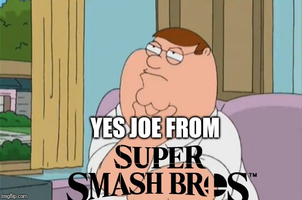 peter griffin thinking | YES JOE FROM | image tagged in peter griffin thinking | made w/ Imgflip meme maker