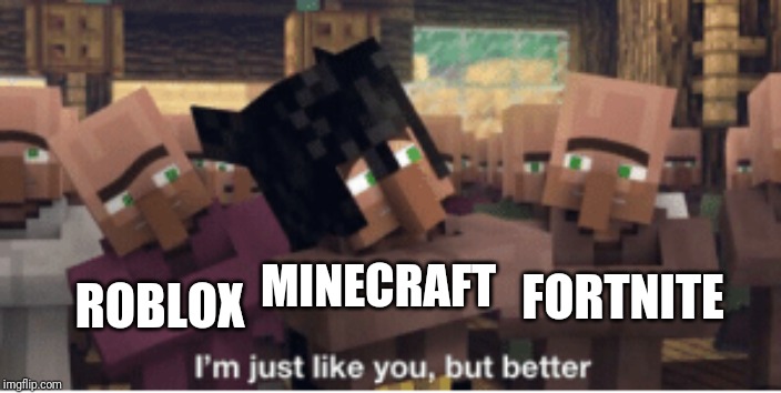 I'm just like you, but better | FORTNITE; ROBLOX; MINECRAFT | image tagged in i'm just like you but better | made w/ Imgflip meme maker