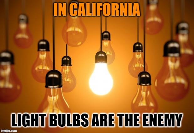 lightbulbs | IN CALIFORNIA; LIGHT BULBS ARE THE ENEMY | image tagged in lightbulbs | made w/ Imgflip meme maker