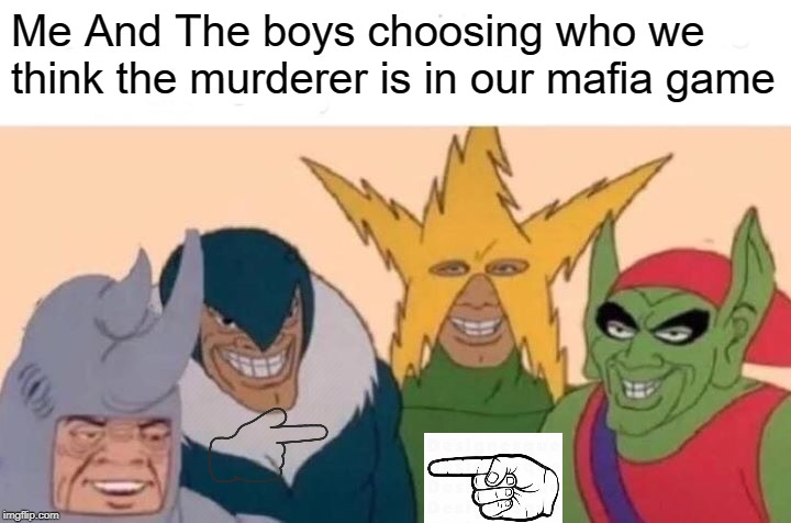 Me And The Boys Meme | Me And The boys choosing who we think the murderer is in our mafia game | image tagged in memes,me and the boys | made w/ Imgflip meme maker