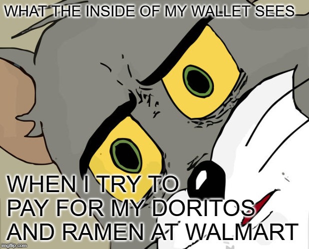 Unsettled Tom Meme | WHAT THE INSIDE OF MY WALLET SEES; WHEN I TRY TO PAY FOR MY DORITOS AND RAMEN AT WALMART | image tagged in memes,unsettled tom | made w/ Imgflip meme maker