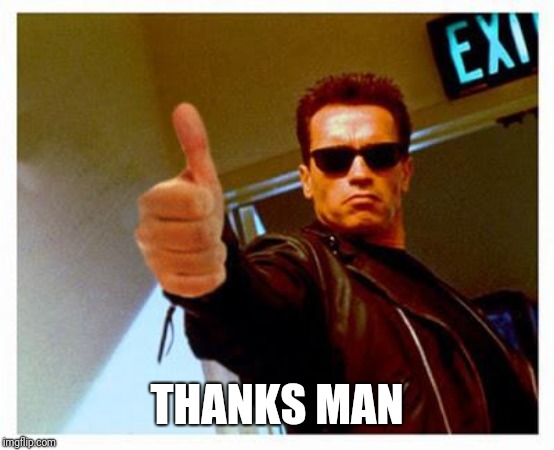 terminator thumbs up | THANKS MAN | image tagged in terminator thumbs up | made w/ Imgflip meme maker