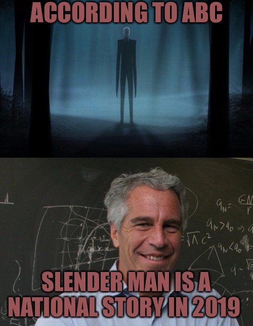 The Devil They Show You | ACCORDING TO ABC; SLENDER MAN IS A NATIONAL STORY IN 2019 | image tagged in slenderman,jeffrey epstein,the devil,abc,fake news,memes | made w/ Imgflip meme maker