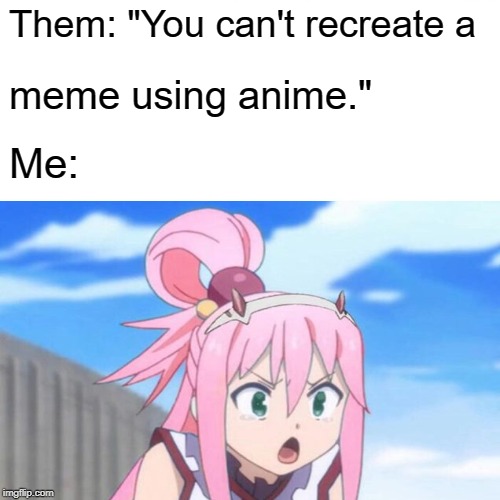 You Can't Recreate a Meme | Them: "You can't recreate a; meme using anime."; Me: | image tagged in memes,anime,surprised pikachu,parody | made w/ Imgflip meme maker