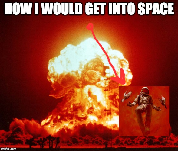 How to get to space | HOW I WOULD GET INTO SPACE | image tagged in funny,memes | made w/ Imgflip meme maker