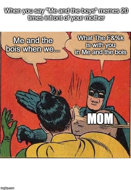 Batman Slapping Robin | When you say "Me and the boys" memes 20
times infront of your mother; Me and the bois when we... What The F&%k
is with you in Me and the bois; MOM | image tagged in memes,batman slapping robin | made w/ Imgflip meme maker