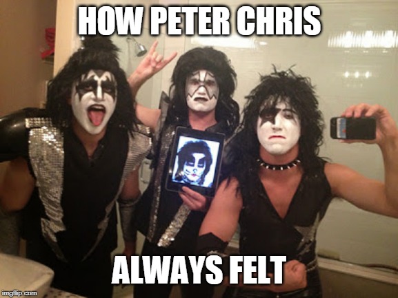 KISS | HOW PETER CHRIS; ALWAYS FELT | image tagged in kiss,heavy metal | made w/ Imgflip meme maker
