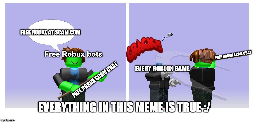 this is true | FREE ROBUX AT SCAM.COM; Free Robux bots; FREE ROBUX SCAM CHAT; EVERY ROBLOX GAME; FREE ROBUX SCAM CHAT; EVERYTHING IN THIS MEME IS TRUE :/ | image tagged in roblox | made w/ Imgflip meme maker