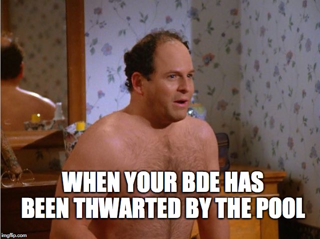 George costanza's bde | WHEN YOUR BDE HAS BEEN THWARTED BY THE POOL | image tagged in george costanza | made w/ Imgflip meme maker