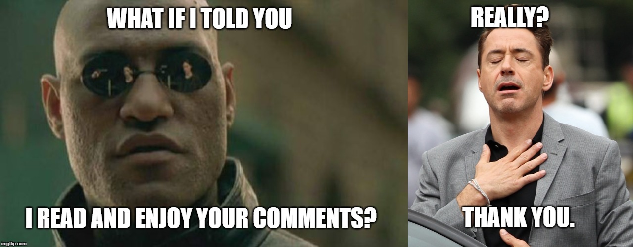 REALLY? WHAT IF I TOLD YOU; I READ AND ENJOY YOUR COMMENTS? THANK YOU. | image tagged in memes,matrix morpheus,relieved rdj | made w/ Imgflip meme maker