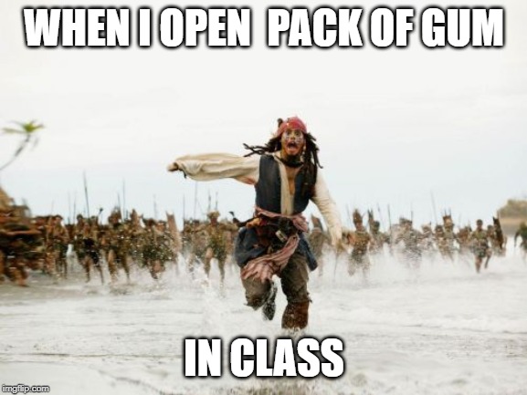 Jack Sparrow Being Chased Meme | WHEN I OPEN  PACK OF GUM; IN CLASS | image tagged in memes,jack sparrow being chased | made w/ Imgflip meme maker
