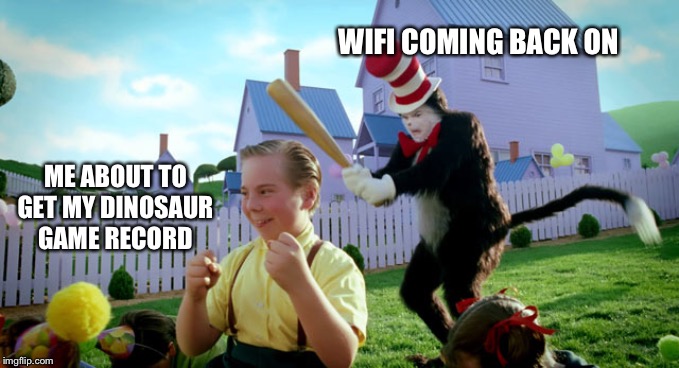 Cat in the hat with a bat. (______ Colorized) | WIFI COMING BACK ON; ME ABOUT TO GET MY DINOSAUR GAME RECORD | image tagged in cat in the hat with a bat ______ colorized | made w/ Imgflip meme maker