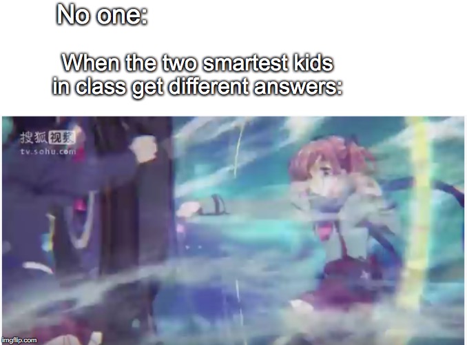 rikka takanashi | No one:; When the two smartest kids in class get different answers: | image tagged in school | made w/ Imgflip meme maker