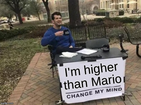Change My Mind Meme |  I'm higher than Mario | image tagged in memes,change my mind | made w/ Imgflip meme maker
