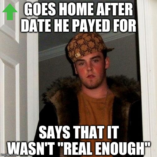 SCUMBAG STEVE FAKENESS | GOES HOME AFTER DATE HE PAYED FOR; SAYS THAT IT WASN'T "REAL ENOUGH" | image tagged in memes,scumbag steve | made w/ Imgflip meme maker