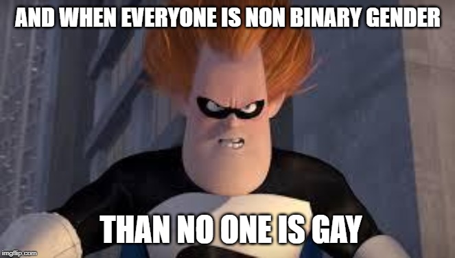 Syndrome Incredibles | AND WHEN EVERYONE IS NON BINARY GENDER; THAN NO ONE IS GAY | image tagged in syndrome incredibles | made w/ Imgflip meme maker