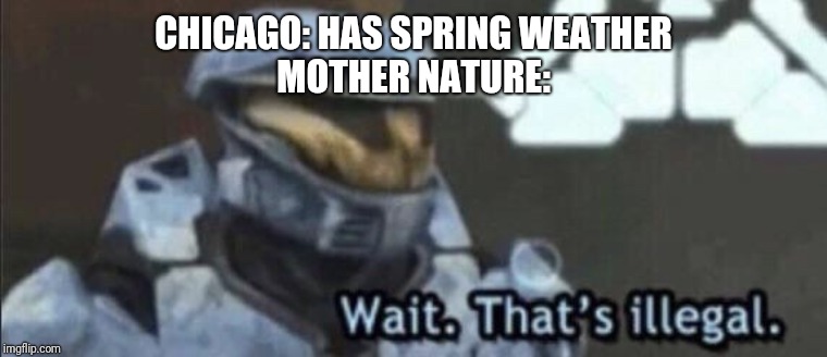 Wait that’s illegal | CHICAGO: HAS SPRING WEATHER
MOTHER NATURE: | image tagged in wait thats illegal | made w/ Imgflip meme maker