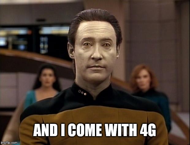 Star trek data | AND I COME WITH 4G | image tagged in star trek data | made w/ Imgflip meme maker