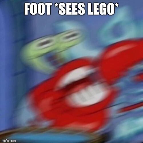mr crabs | FOOT *SEES LEGO* | image tagged in mr crabs | made w/ Imgflip meme maker