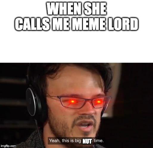 Yeah, this is big brain time | WHEN SHE CALLS ME MEME LORD; NUT | image tagged in yeah this is big brain time | made w/ Imgflip meme maker