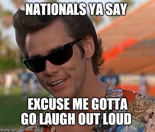 Ace Ventura | NATIONALS YA SAY EXCUSE ME GOTTA GO LAUGH OUT LOUD | image tagged in ace ventura | made w/ Imgflip meme maker