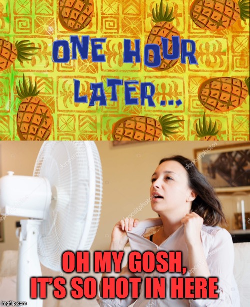 OH MY GOSH, IT’S SO HOT IN HERE | image tagged in one hour later,hot woman and her fan | made w/ Imgflip meme maker